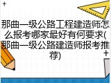那曲一级公路工程建造师怎么报考哪家最好有何要求(那曲一级公路建造师报考推荐)