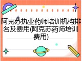 阿克苏执业药师培训机构排名及费用(阿克苏药师培训费用)