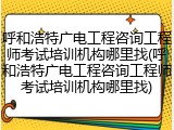 呼和浩特广电工程咨询工程师考试培训机构哪里找(呼和浩特广电工程咨询工程师考试培训机构哪里找)