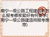 南宁一级公路工程建造师怎么报考哪家最好有何要求(南宁一级公路建造师报考推荐)