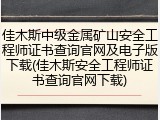 佳木斯中级金属矿山安全工程师证书查询官网及电子版下载(佳木斯安全工程师证书查询官网下载)
