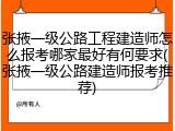 张掖一级公路工程建造师怎么报考哪家最好有何要求(张掖一级公路建造师报考推荐)