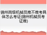 锦州高级机械员难不难考具体怎么考证(锦州机械员考证难)