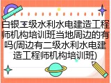 白银二级水利水电建造工程师机构培训班当地周边的有吗(周边有二级水利水电建造工程师机构培训班)