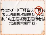 六盘水广电工程咨询工程师考试培训机构哪里找(六盘水广电工程咨询工程师考试培训机构哪里找)