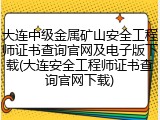 大连中级金属矿山安全工程师证书查询官网及电子版下载(大连安全工程师证书查询官网下载)