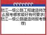 怒江一级公路工程建造师怎么报考哪家最好有何要求(怒江一级公路建造师报考推荐)
