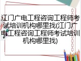 江门广电工程咨询工程师考试培训机构哪里找(江门广电工程咨询工程师考试培训机构哪里找)