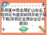 荣昌区中级金属矿山安全工程师证书查询官网及电子版下载(荣昌区金属安全证书查询)