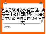 保定初级消防安全管理员需要学什么科目呢哪些内容(保定初级消防管理员科目内容)