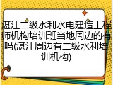 湛江二级水利水电建造工程师机构培训班当地周边的有吗(湛江周边有二级水利培训机构)