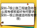 深圳一级公路工程建造师怎么报考哪家最好有何要求(深圳一级公路建造师报考推荐)