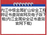 内江中级金属矿山安全工程师证书查询官网及电子版下载(内江金属安全证书查询官网下载)