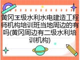 黄冈二级水利水电建造工程师机构培训班当地周边的有吗(黄冈周边有二级水利培训机构)