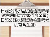日照公路水运试验检测师考试有用吗难度如何含金量(日照公路水运试验检测师考试有含金量)