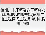德州广电工程咨询工程师考试培训机构哪里找(德州广电工程咨询工程师培训机构哪里找)