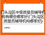 门头沟区中级质量员辅导机构有哪些哪家好(门头沟区质量员辅导机构哪家好)