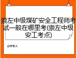 崇左中级煤矿安全工程师考试一般在哪里考(崇左中级安工考点)