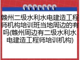 赣州二级水利水电建造工程师机构培训班当地周边的有吗(赣州周边有二级水利水电建造工程师培训机构)