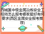 西城区中级金属冶炼安全工程师怎么报考哪家最好有何要求(西区金属安全报考推荐)
