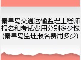 秦皇岛交通运输监理工程师报名和考试费用分别多少钱(秦皇岛监理报名费用多少)