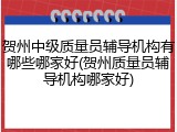 贺州中级质量员辅导机构有哪些哪家好(贺州质量员辅导机构哪家好)