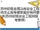 苏州初级金属冶炼安全工程师怎么报考哪家最好有何要求(苏州初级安全工程师报考推荐)