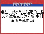 崇左二级水利工程造价工程师考试难点具体分析(水利造价考试难点)