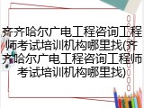 齐齐哈尔广电工程咨询工程师考试培训机构哪里找(齐齐哈尔广电工程咨询工程师考试培训机构哪里找)