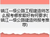 镇江一级公路工程建造师怎么报考哪家最好有何要求(镇江一级公路建造师报考推荐)