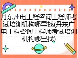 丹东广电工程咨询工程师考试培训机构哪里找(丹东广电工程咨询工程师考试培训机构哪里找)