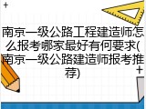 南京一级公路工程建造师怎么报考哪家最好有何要求(南京一级公路建造师报考推荐)
