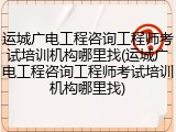 运城广电工程咨询工程师考试培训机构哪里找(运城广电工程咨询工程师考试培训机构哪里找)