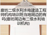 廊坊二级水利水电建造工程师机构培训班当地周边的有吗(廊坊周边有二级水利培训机构)