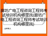 廊坊广电工程咨询工程师考试培训机构哪里找(廊坊广电工程咨询工程师考试培训机构哪里找)