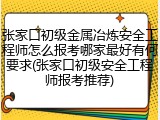 张家口初级金属冶炼安全工程师怎么报考哪家最好有何要求(张家口初级安全工程师报考推荐)