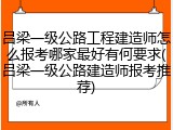 吕梁一级公路工程建造师怎么报考哪家最好有何要求(吕梁一级公路建造师报考推荐)
