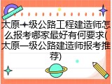 太原一级公路工程建造师怎么报考哪家最好有何要求(太原一级公路建造师报考推荐)