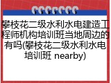 攀枝花二级水利水电建造工程师机构培训班当地周边的有吗(攀枝花二级水利水电培训班 nearby)