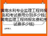 黄南水利专业监理工程师报名和考试费用分别多少钱(黄南监理工程师报名费和考试费多少钱)