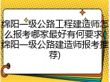 绵阳一级公路工程建造师怎么报考哪家最好有何要求(绵阳一级公路建造师报考推荐)