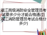 湛江高级消防安全管理员考试要多少分才能合格通过(湛江消防管理员考试合格分多少)