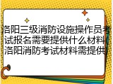 洛阳三级消防设施操作员考试报名需要提供什么材料(洛阳消防考试材料需提供)