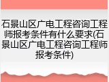 石景山区广电工程咨询工程师报考条件有什么要求(石景山区广电工程咨询工程师报考条件)