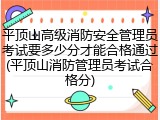 平顶山高级消防安全管理员考试要多少分才能合格通过(平顶山消防管理员考试合格分)