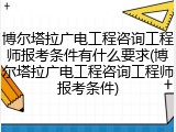 博尔塔拉广电工程咨询工程师报考条件有什么要求(博尔塔拉广电工程咨询工程师报考条件)