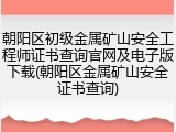 朝阳区初级金属矿山安全工程师证书查询官网及电子版下载(朝阳区金属矿山安全证书查询)