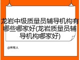 龙岩中级质量员辅导机构有哪些哪家好(龙岩质量员辅导机构哪家好)