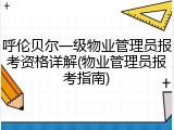 呼伦贝尔一级物业管理员报考资格详解(物业管理员报考指南)
