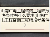 山南广电工程咨询工程师报考条件有什么要求(山南广电工程咨询工程师报考条件)